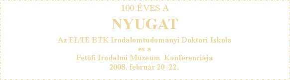 Szvegdoboz: 100 VES A NYUGATAz ELTE BTK Irodalomtudomnyi Doktori Iskolas a Petfi Irodalmi Mzeum  Konferencija2008. februr 2022. 